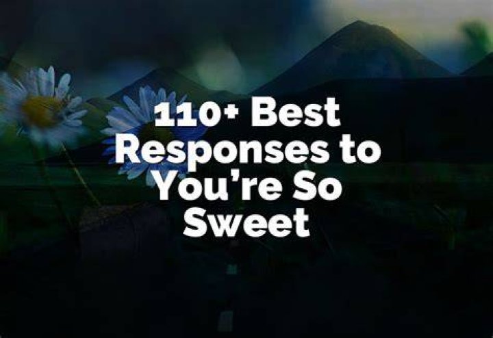 What to reply to you're so sweet?